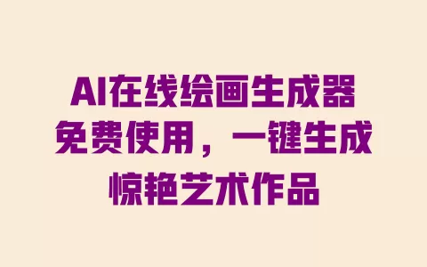 AI在线绘画生成器免费使用,一键生成惊艳艺术作品 一
