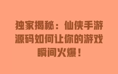 独家揭秘：仙侠手游源码如何让你的游戏瞬间火爆！ 一