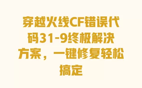 穿越火线CF错误代码31-9终极解决方案,一键修复轻松搞定 一