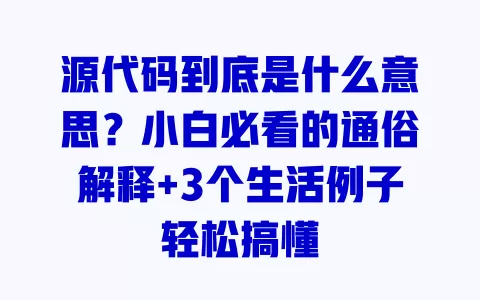 源代码到底是什么意思?小白必看的通俗解释+3个生活例子轻松搞懂 一