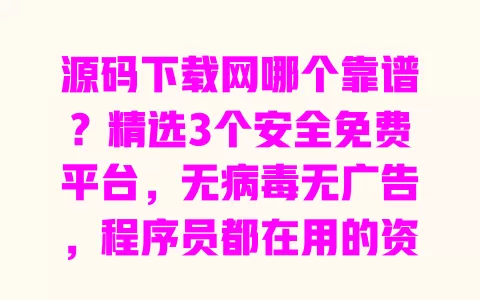 源码下载网哪个靠谱?精选3个安全免费平台,无病毒无广告,程序员都在用的资源站 一