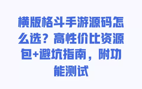 横版格斗手游源码怎么选?高性价比资源包+避坑指南,附功能测试 一