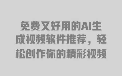 免费又好用的AI生成视频软件推荐，轻松创作你的精彩视频 一