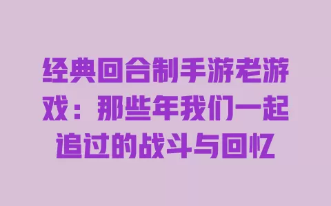 经典回合制手游老游戏：那些年我们一起追过的战斗与回忆 一