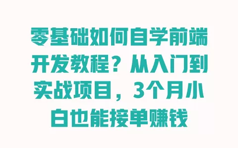 零基础如何自学前端开发教程?从入门到实战项目,3个月小白也能接单赚钱 一