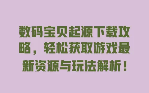 数码宝贝起源下载攻略，轻松获取游戏最新资源与玩法解析！ 一