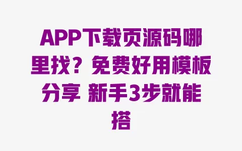 APP下载页源码哪里找?免费好用模板分享 新手3步就能搭 一
