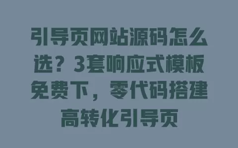 引导页网站源码怎么选?3套响应式模板免费下,零代码搭建高转化引导页 一