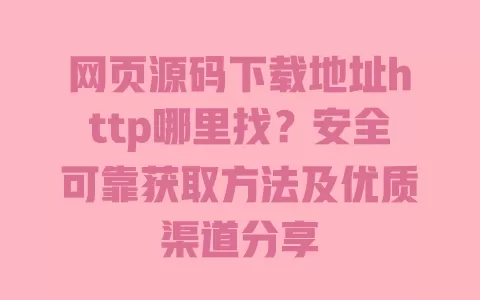 网页源码下载地址http哪里找?安全可靠获取方法及优质渠道分享 一