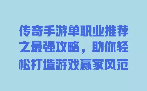 传奇手游单职业推荐之最强攻略,助你轻松打造游戏赢家风范 一