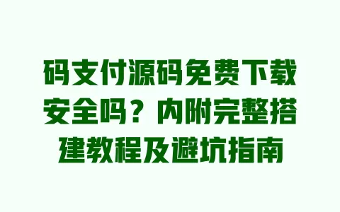 码支付源码免费下载安全吗?内附完整搭建教程及避坑指南 一