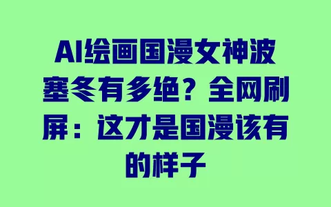 AI绘画国漫女神波塞冬有多绝?全网刷屏:这才是国漫该有的样子 一