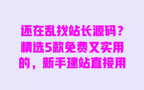 还在乱找站长源码?精选5款免费又实用的,新手建站直接用 一