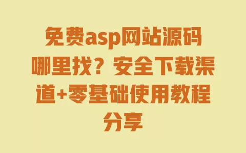 免费asp网站源码哪里找?安全下载渠道+零基础使用教程分享 一
