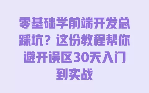 零基础学前端开发总踩坑?这份教程帮你避开误区30天入门到实战 一