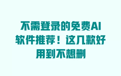 不需登录的免费AI软件推荐!这几款好用到不想删 一