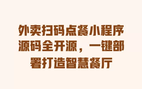 外卖扫码点餐小程序源码全开源,一键部署打造智慧餐厅 一