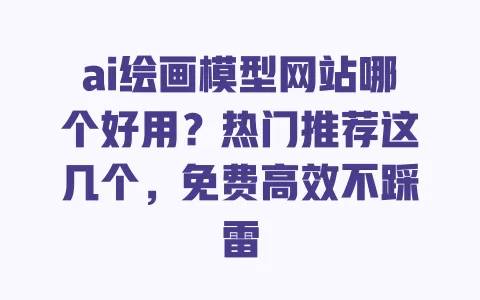 ai绘画模型网站哪个好用?热门推荐这几个,免费高效不踩雷 一