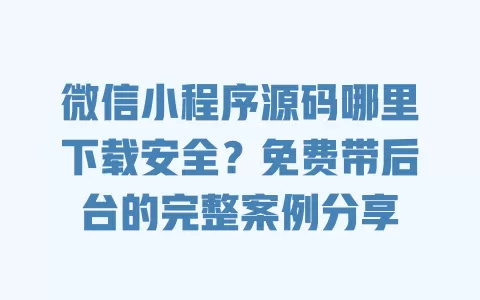 微信小程序源码哪里下载安全?免费带后台的完整案例分享 一