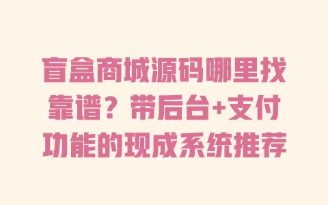 盲盒商城源码哪里找靠谱?带后台+支付功能的现成系统推荐 一