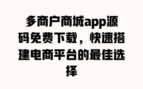 多商户商城app源码免费下载,快速搭建电商平台的最佳选择 一