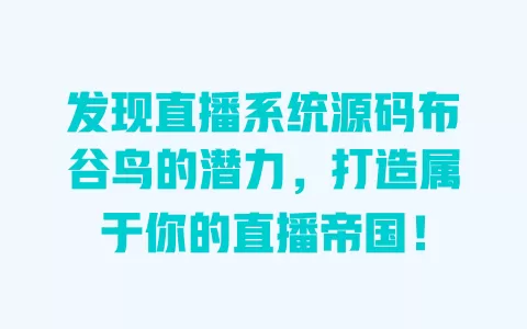 发现直播系统源码布谷鸟的潜力,打造属于你的直播帝国! 一