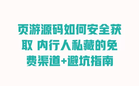 页游源码如何安全获取 内行人私藏的免费渠道+避坑指南 一