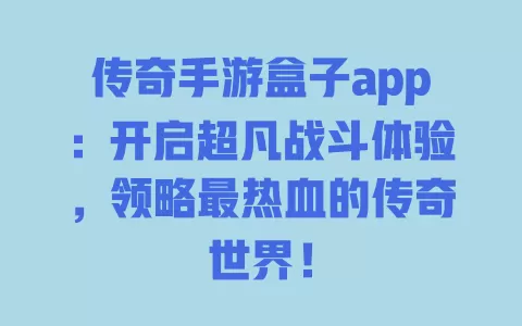 传奇手游盒子app：开启超凡战斗体验，领略最热血的传奇世界！ 一