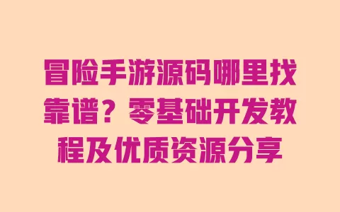 冒险手游源码哪里找靠谱?零基础开发教程及优质资源分享 一
