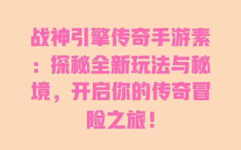 战神引擎传奇手游素：探秘全新玩法与秘境，开启你的传奇冒险之旅！ 一