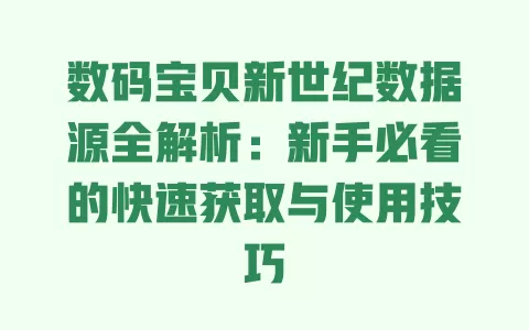 数码宝贝新世纪数据源全解析:新手必看的快速获取与使用技巧 一