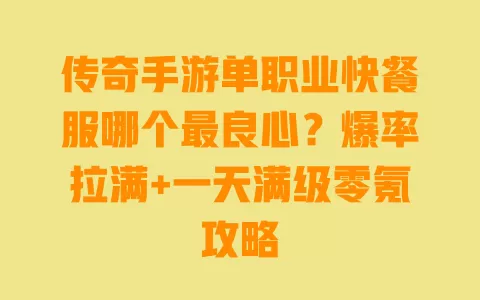 传奇手游单职业快餐服哪个最良心?爆率拉满+一天满级零氪攻略 一