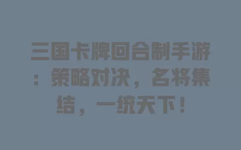 三国卡牌回合制手游：策略对决，名将集结，一统天下！ 一
