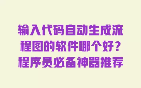 输入代码自动生成流程图的软件哪个好?程序员必备神器推荐 一