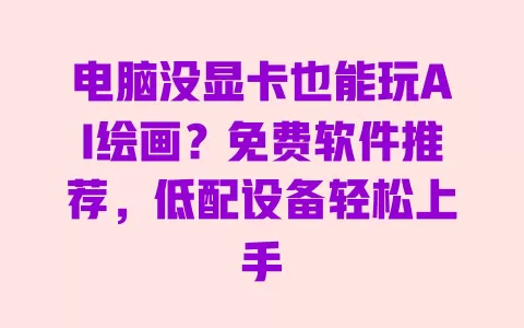 电脑没显卡也能玩AI绘画?免费软件推荐,低配设备轻松上手 一