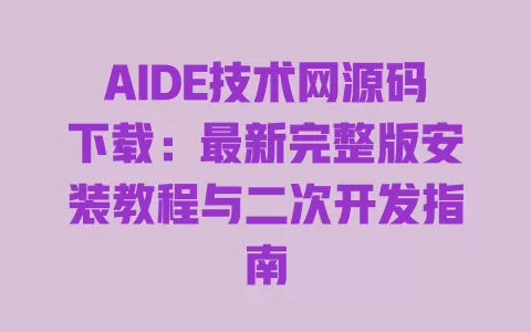 AIDE技术网源码下载:最新完整版安装教程与二次开发指南 一