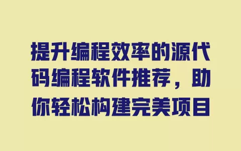 提升编程效率的源代码编程软件推荐，助你轻松构建完美项目 一