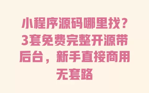 小程序源码哪里找？3套免费完整开源带后台，新手直接商用无套路 一