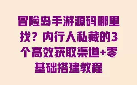 冒险岛手游源码哪里找?内行人私藏的3个高效获取渠道+零基础搭建教程 一