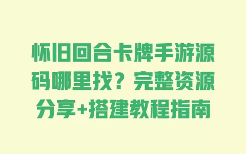 怀旧回合卡牌手游源码哪里找?完整资源分享+搭建教程指南 一