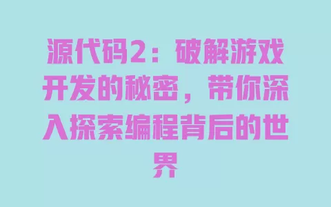 源代码2:破解游戏开发的秘密,带你深入探索编程背后的世界 一