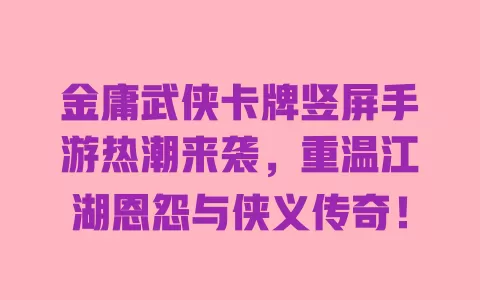 金庸武侠卡牌竖屏手游热潮来袭，重温江湖恩怨与侠义传奇！ 一