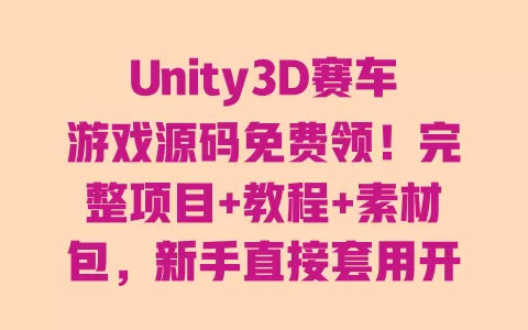 Unity3D赛车游戏源码免费领!完整项目+教程+素材包,新手直接套用开发 一