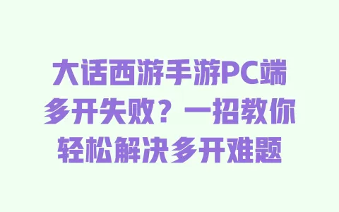大话西游手游PC端多开失败?一招教你轻松解决多开难题 一