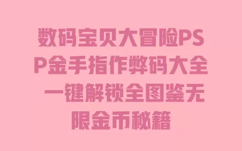 数码宝贝大冒险PSP金手指作弊码大全 一键解锁全图鉴无限金币秘籍 一