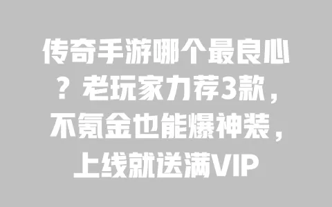 传奇手游哪个最良心？老玩家力荐3款，不氪金也能爆神装，上线就送满VIP 一
