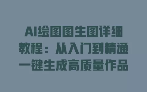 AI绘图图生图详细教程：从入门到精通一键生成高质量作品 一