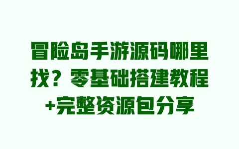 冒险岛手游源码哪里找?零基础搭建教程+完整资源包分享 一