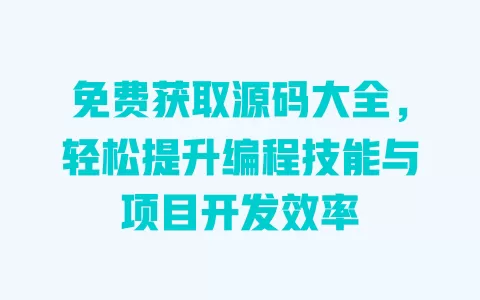 免费获取源码大全,轻松提升编程技能与项目开发效率 一