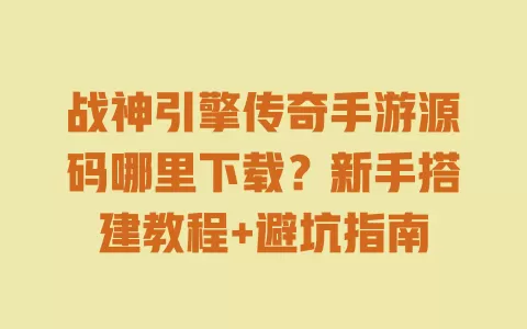 战神引擎传奇手游源码哪里下载?新手搭建教程+避坑指南 一